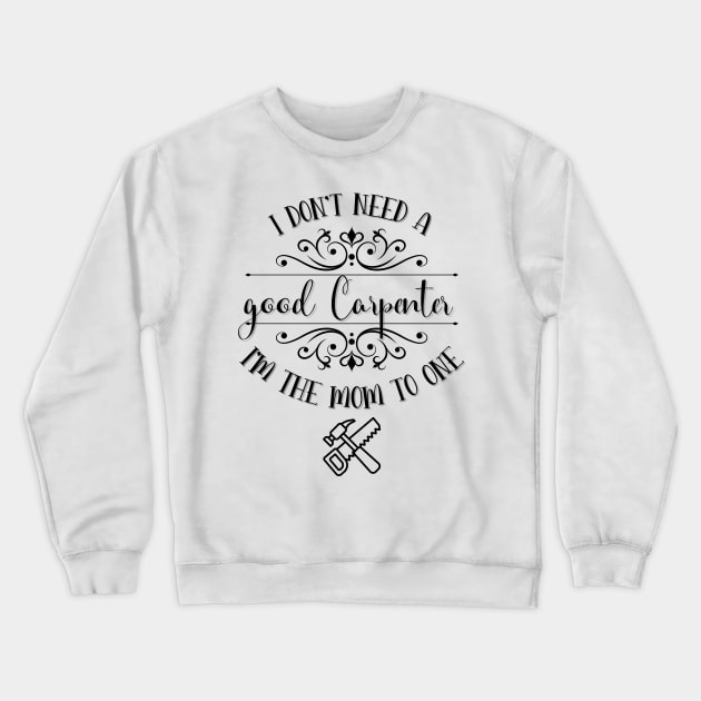 I Don’t Need A Good Carpenter I’m The Mom To One Crewneck Sweatshirt by TeeShop Designs